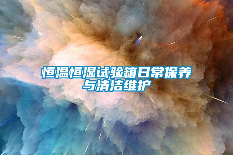 恒溫恒濕試驗箱日常保養(yǎng)與清潔維護